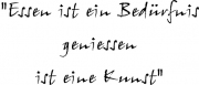 "Essen ist ein Bedürfnis geniessen ist eine Kunst"